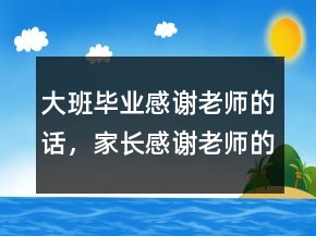 大班毕业感谢老师的话，家长感谢老师的话简短217条