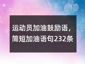 运动员加油鼓励语，简短加油语句232条