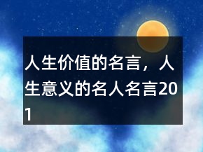 人生价值的名言，人生意义的名人名言201条