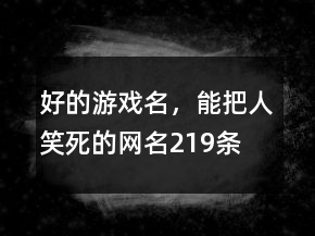 好的游戏名，能把人笑死的网名219条