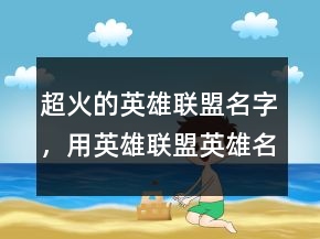 超火的英雄联盟名字，用英雄联盟英雄名字取名247条