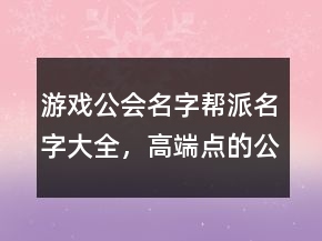 游戏公会名字帮派名字大全，高端点的公会名字208条