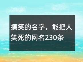 搞笑的名字，能把人笑死的网名230条