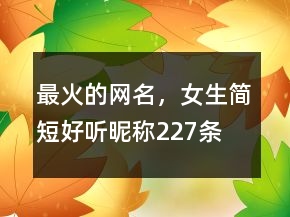 最火的网名，女生简短好听昵称227条