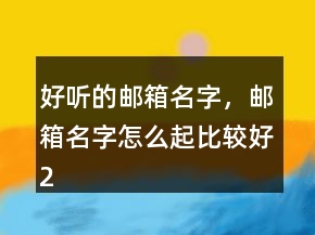 好听的邮箱名字，邮箱名字怎么起比较好207条