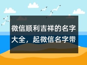 微信顺利吉祥的名字大全，起微信名字带来好运228条