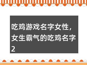 吃鸡游戏名字女性，女生霸气的吃鸡名字234条