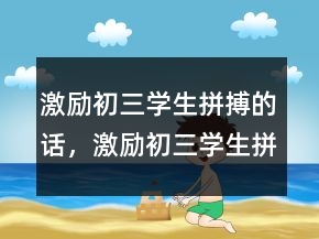 激励初三学生拼搏的话，激励初三学生拼搏的话204条