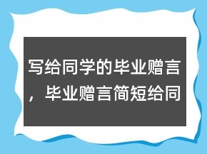 写给同学的毕业赠言，毕业赠言简短给同学207条