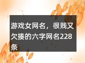 游戏女网名，很贱又欠揍的六字网名228条