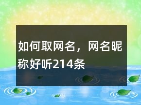 如何取网名，网名昵称好听214条