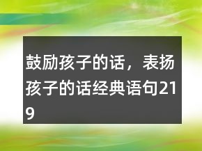 鼓励孩子的话，表扬孩子的话经典语句219条