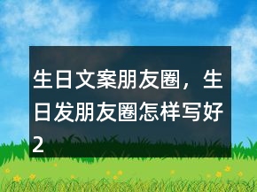 生日文案朋友圈，生日发朋友圈怎样写好208条