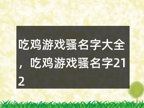吃鸡游戏骚名字大全，吃鸡游戏骚名字212条