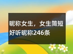 昵称女生，女生简短好听昵称246条