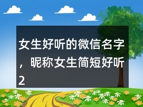 女生好听的微信名字，昵称女生简短好听245条
