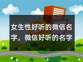 女生性好听的微信名字，微信好听的名字男229条