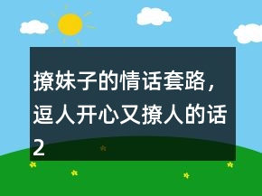 撩妹子的情话套路，逗人开心又撩人的话247条