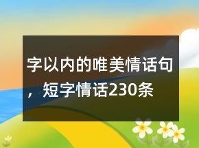 字以内的唯美情话句，短字情话230条
