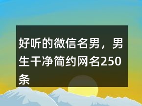 好听的微信名男，男生干净简约网名250条
