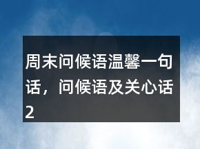 周末问候语温馨一句话，问候语及关心话246条