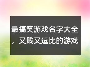 最搞笑游戏名字大全，又贱又逗比的游戏名字249条