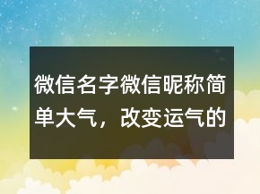 微信名字微信昵称简单大气，改变运气的微信名字241条