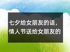 七夕给女朋友的话，情人节送给女朋友的话201条