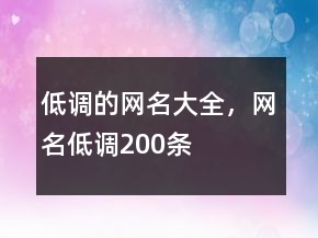 低调的网名大全，网名低调200条