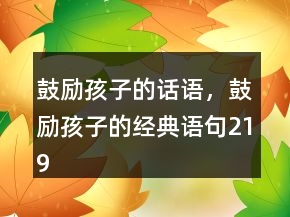 鼓励孩子的话语，鼓励孩子的经典语句219条