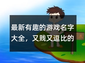 最新有趣的游戏名字大全，又贱又逗比的游戏名字242条