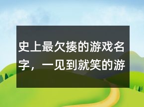 史上最欠揍的游戏名字，一见到就笑的游戏名字217条
