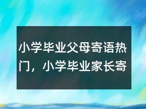 小学毕业父母寄语热门，小学毕业家长寄语简短207条