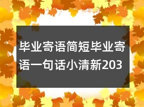 毕业寄语简短毕业寄语一句话小清新203条