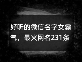 好听的微信名字女霸气，最火网名231条