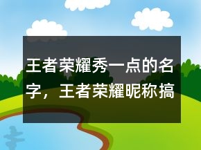 王者荣耀秀一点的名字，王者荣耀昵称搞笑208条