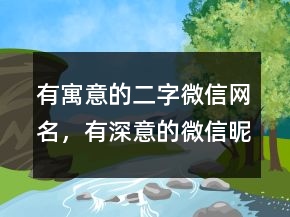 有寓意的二字微信网名，有深意的微信昵称225条