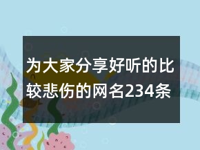为大家分享好听的比较悲伤的网名234条