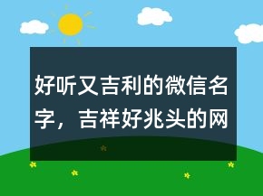 好听又吉利的微信名字，吉祥好兆头的网名213条