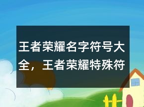 王者荣耀名字符号大全，王者荣耀特殊符号大全213条