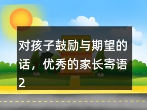 对孩子鼓励与期望的话，优秀的家长寄语201条