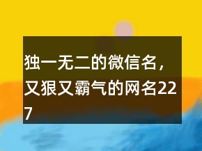 独一无二的微信名，又狠又霸气的网名227条