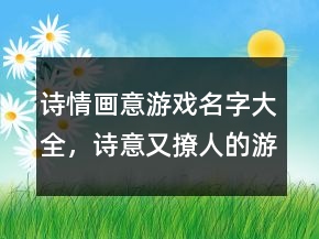 诗情画意游戏名字大全，诗意又撩人的游戏名字205条