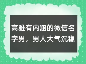 高雅有内涵的微信名字男，男人大气沉稳的网名232条