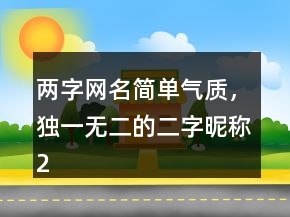 两字网名简单气质，独一无二的二字昵称223条