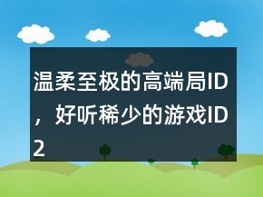 温柔至极的高端局ID，好听稀少的游戏ID216条