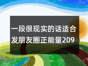 一段很现实的话适合发朋友圈正能量209条