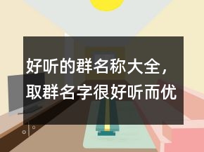 好听的群名称大全，取群名字很好听而优雅201条