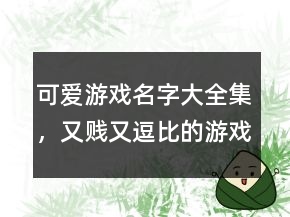 可爱游戏名字大全集，又贱又逗比的游戏名字207条