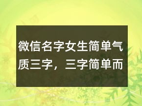 微信名字女生简单气质三字，三字简单而有深意232条